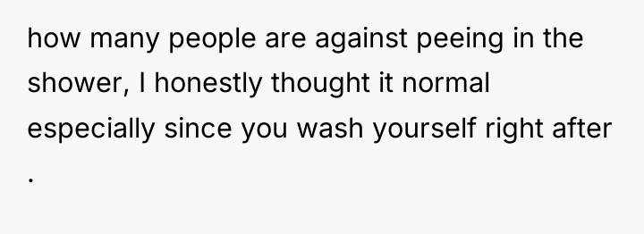 how many people are against peeing in the shower, I...