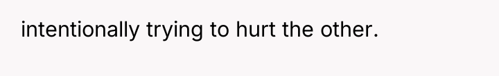 intentionally trying to hurt the other.