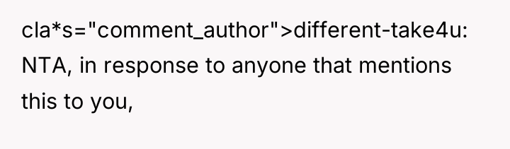 cla*s="comment_author">different-take4u: NTA, in response to anyone that mentions this to...