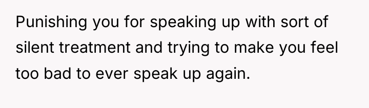 Punishing you for speaking up with sort of silent treatment...