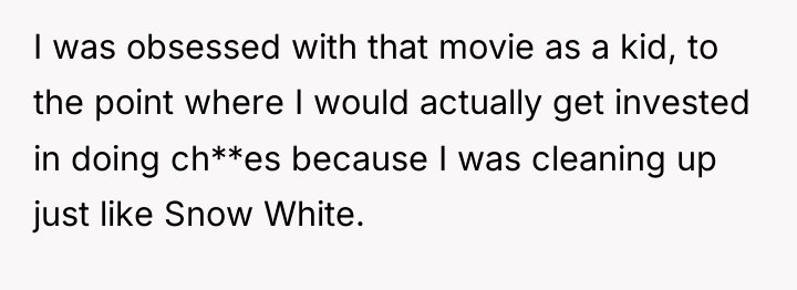 I was obsessed with that movie as a kid, to...