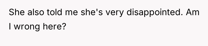She also told me she's very disappointed. Am I wrong...