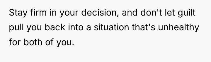 Stay firm in your decision, and don't let guilt pull...