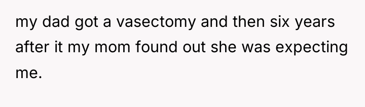 my dad got a vasectomy and then six years after...
