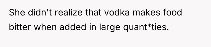 She didn't realize that vodka makes food bitter when added...