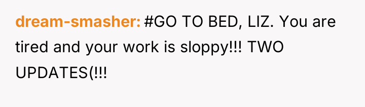 dream-smasher #GO TO BED, LIZ. You are tired and your...