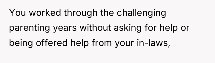 You worked through the challenging parenting years without asking for...
