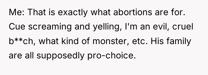 Me: That is exactly what abortions are for. Cue screaming...