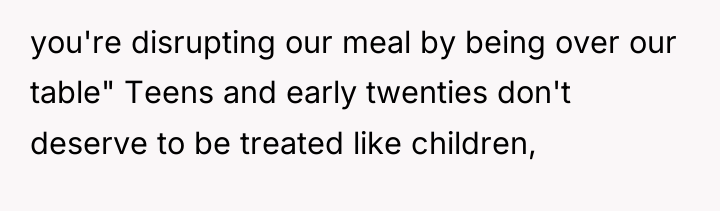 you're disrupting our meal by being over our table" Teens...