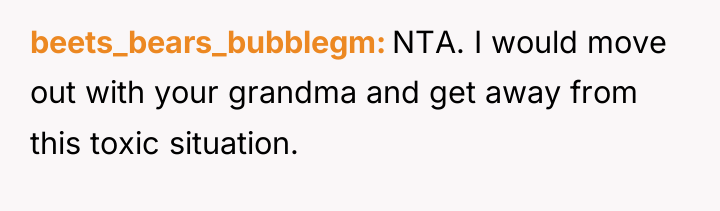 beets_bears_bubblegm NTA. I would move out with your grandma and...