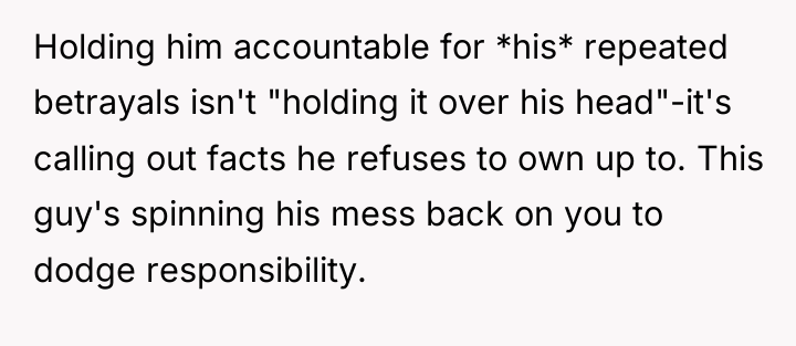 Holding him accountable for *his* repeated betrayals isn't "holding it...