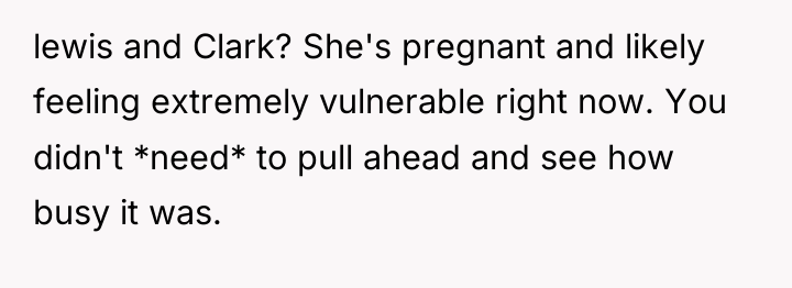 lewis and Clark? She's pregnant and likely feeling extremely vulnerable...