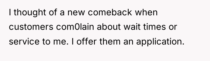 I thought of a new comeback when customers com0lain about...
