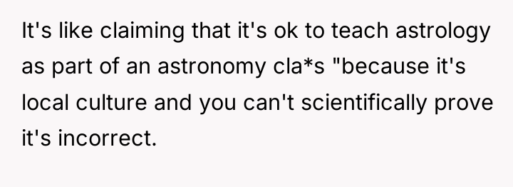 It's like claiming that it's ok to teach astrology as...