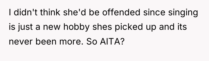 I didn't think she'd be offended since singing is just...