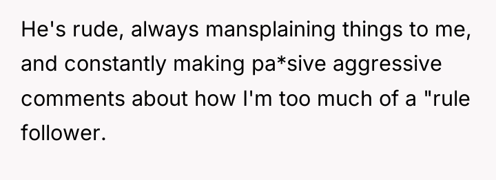 He's rude, always mansplaining things to me, and constantly making...