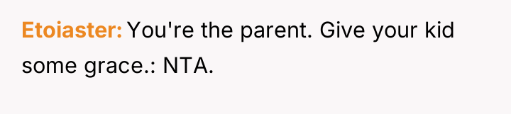 Etoiaster You're the parent. Give your kid some grace.: NTA.