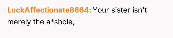 LuckAffectionate8664 Your sister isn't merely the a*shole,