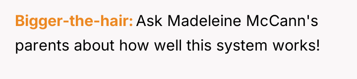 Bigger-the-hair Ask Madeleine McCann's parents about how well this system...