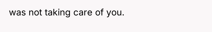 was not taking care of you.