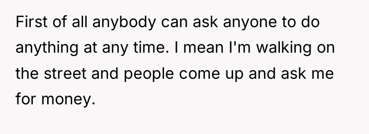 First of all anybody can ask anyone to do anything...