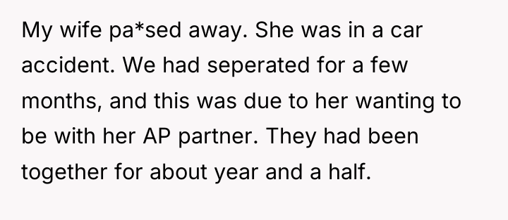 My wife pa*sed away. She was in a car accident....