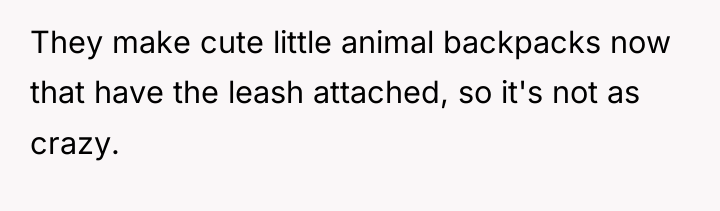 They make cute little animal backpacks now that have the...
