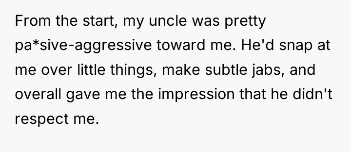 From the start, my uncle was pretty pa*sive-aggressive toward me....