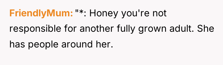 FriendlyMum "*: Honey you're not responsible for another fully grown...