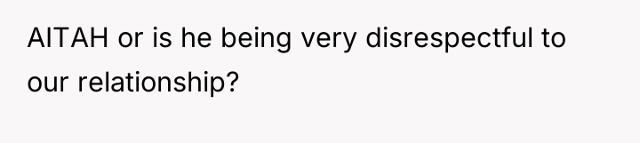 AITAH or is he being very disrespectful to our relationship?