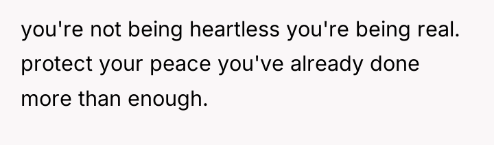you're not being heartless you're being real. protect your peace...