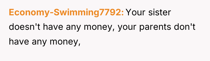 Economy-Swimming7792 Your sister doesn't have any money, your parents don't...