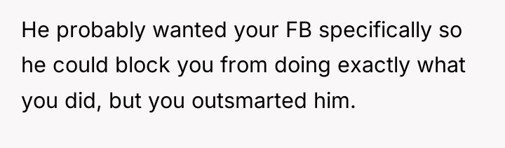He probably wanted your FB specifically so he could block...