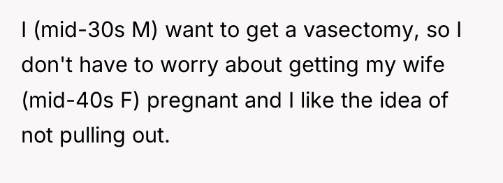 I (mid-30s M) want to get a vasectomy, so I...
