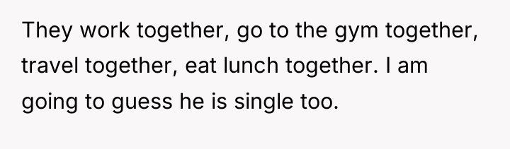 They work together, go to the gym together, travel together,...