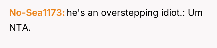 No-Sea1173 he's an overstepping idiot.: Um NTA.