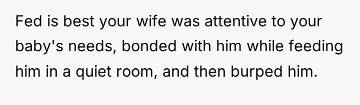 Fed is best your wife was attentive to your baby's...