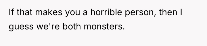 If that makes you a horrible person, then I guess...