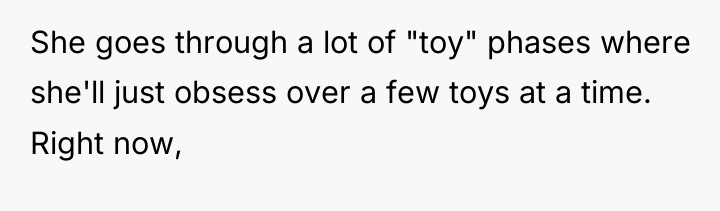 She goes through a lot of "toy" phases where she'll...