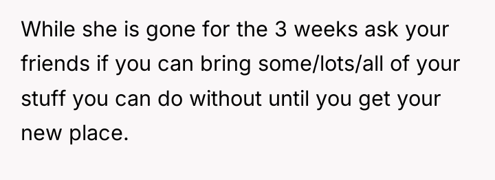 While she is gone for the 3 weeks ask your...