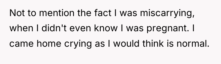 Not to mention the fact I was miscarrying, when I...
