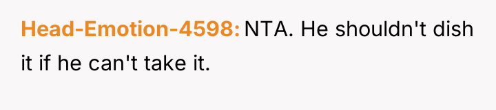 Head-Emotion-4598 NTA. He shouldn't dish it if he can't take...