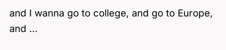 and I wanna go to college, and go to Europe,...