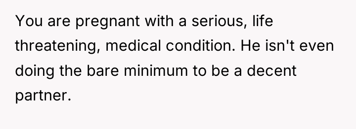 You are pregnant with a serious, life threatening, medical condition....
