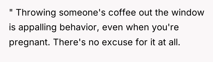 " Throwing someone's coffee out the window is appalling behavior,...