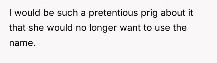 I would be such a pretentious prig about it that...