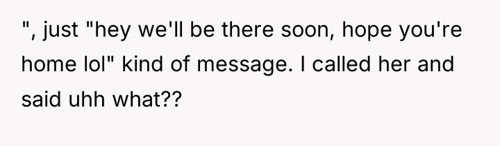 ", just "hey we'll be there soon, hope you're home...