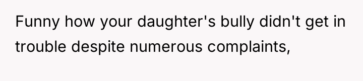 Funny how your daughter's bully didn't get in trouble despite...