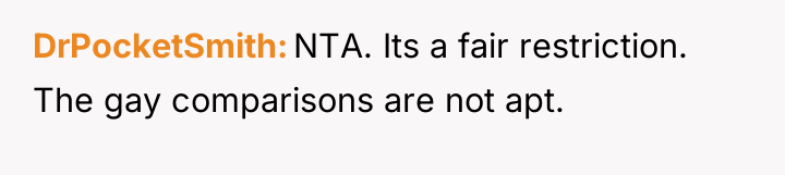 DrPocketSmith NTA. Its a fair restriction. The gay comparisons are...