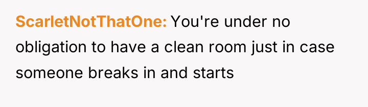 ScarletNotThatOne You're under no obligation to have a clean room...
